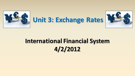 International Financial System 4/2/2012 Unit 3: Exchange Rates.