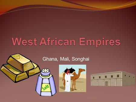 West African Empires Ghana, Mali, Songhai.