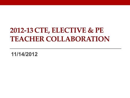 2012-13 CTE, ELECTIVE & PE TEACHER COLLABORATION 11/14/2012.