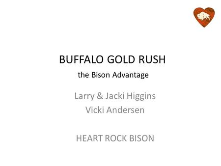 BUFFALO GOLD RUSH Larry & Jacki Higgins Vicki Andersen HEART ROCK BISON the Bison Advantage.