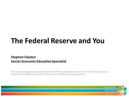 The Federal Reserve and You Stephen Clayton Senior Economic Education Specialist The opinions expressed are solely those of the presenters and do not reflect.