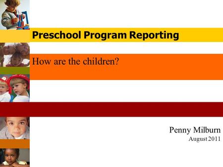 Penny Milburn August 2011 How are the children? Preschool Program Reporting.