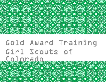 Gold Award Training Girl Scouts of Colorado Girl Training.