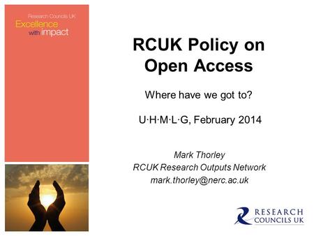 RCUK Policy on Open Access Where have we got to? U·H·M·L·G, February 2014 Mark Thorley RCUK Research Outputs Network