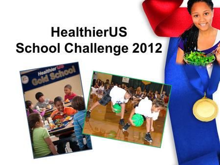 HealthierUS School Challenge 2012 HealthierUS School Challenge Voluntary certification initiative recognizing excellence in school nutrition/physical.
