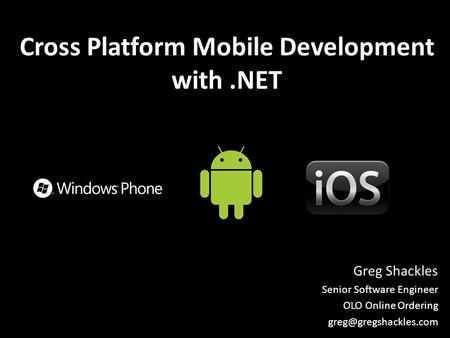Cross Platform Mobile Development with.NET Greg Shackles Senior Software Engineer OLO Online Ordering