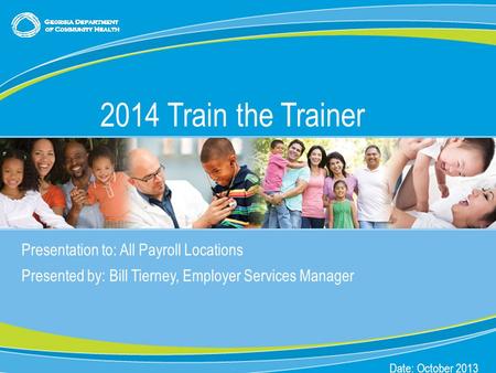 0 Presentation to: All Payroll Locations Presented by: Bill Tierney, Employer Services Manager Date: October 2013 2014 Train the Trainer.
