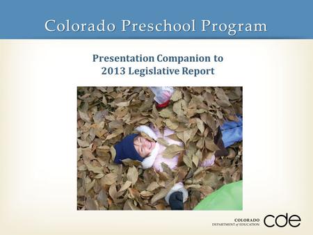Colorado Preschool Program Presentation Companion to 2013 Legislative Report.