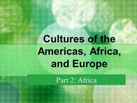 Cultures of the Americas, Africa, and Europe Part 2: Africa.