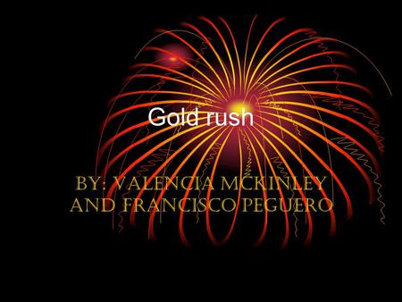 Gold rush By: Valencia McKinley and Francisco peguero.