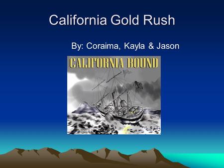 California Gold Rush By: Coraima, Kayla & Jason. Cause of the Gold Rush People wanted Gold. They were greedy. Everyone wanted to get there first. Chaos.