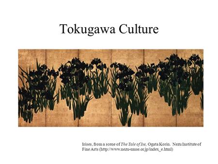 Tokugawa Culture Irises, from a scene of The Tale of Ise, Ogata Korin. Nezu Institute of Fine Arts (http://www.nezu-muse.or.jp/index_e.html)