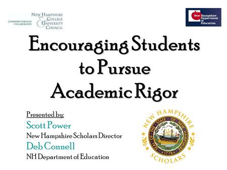 Encouraging Students to Pursue Academic Rigor Presented by: Scott Power New Hampshire Scholars Director Deb Connell NH Department of Education.