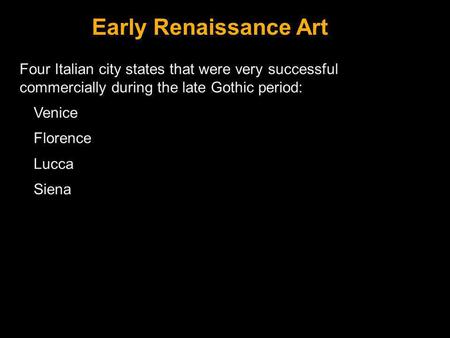 Early Renaissance Art Four Italian city states that were very successful commercially during the late Gothic period: Venice Florence Lucca Siena Slide.