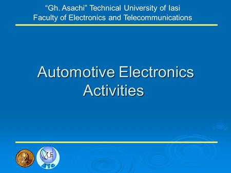 Automotive Electronics Activities Gh. Asachi Technical University of Iasi Faculty of Electronics and Telecommunications.