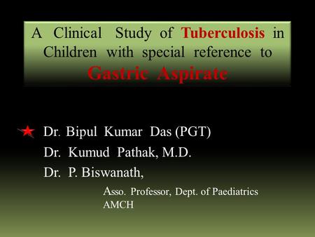 Dr. Bipul Kumar Das (PGT) Dr. Kumud Pathak, M.D. Dr. P. Biswanath, A sso. Professor, Dept. of Paediatrics AMCH A Clinical Study of Tuberculosis in Children.