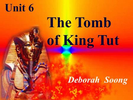 Unit 6 The Tomb of King Tut Deborah Soong.