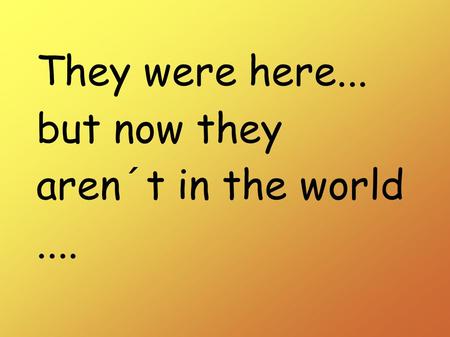 They were here... but now they aren´t in the world....