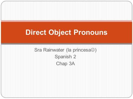 Sra Rainwater (la princesa ) Spanish 2 Chap 3A Direct Object Pronouns.