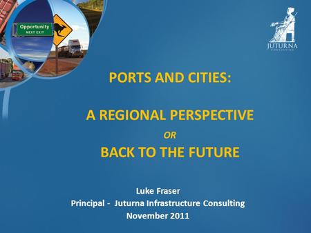 PORTS AND CITIES: A REGIONAL PERSPECTIVE OR BACK TO THE FUTURE Luke Fraser Principal - Juturna Infrastructure Consulting November 2011.