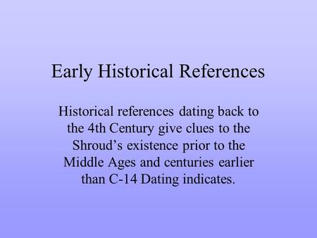 Early Historical References Historical references dating back to the 4th Century give clues to the Shrouds existence prior to the Middle Ages and centuries.