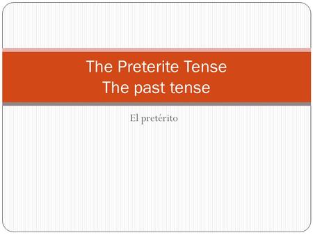El pretérito The Preterite Tense The past tense. The preterite tense tells what happened or what you did. It is used when the action described has already.