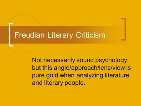 Freudian Literary Criticism Not necessarily sound psychology, but this angle/approach/lens/view is pure gold when analyzing literature and literary people.