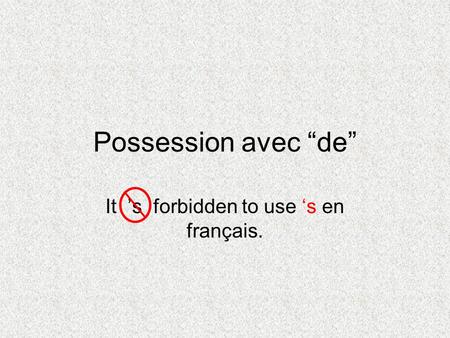 Possession avec de It s forbidden to use s en français.