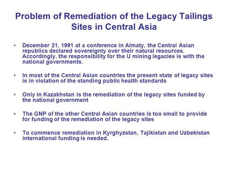 Problem of Remediation of the Legacy Tailings Sites in Central Asia December 21, 1991 at a conference in Almaty, the Central Asian republics declared sovereignty.
