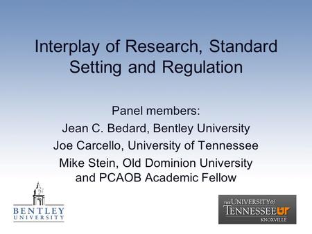 Interplay of Research, Standard Setting and Regulation Panel members: Jean C. Bedard, Bentley University Joe Carcello, University of Tennessee Mike Stein,