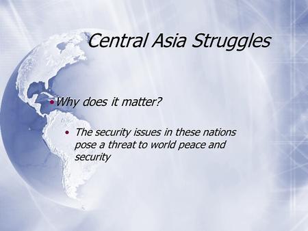 Central Asia Struggles Why does it matter? The security issues in these nations pose a threat to world peace and security Why does it matter? The security.