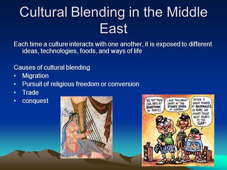 Cultural Blending in the Middle East Each time a culture interacts with one another, it is exposed to different ideas, technologies, foods, and ways of.