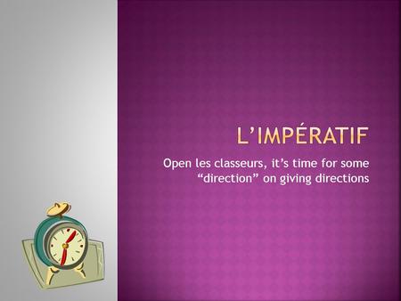 Open les classeurs, its time for some direction on giving directions.