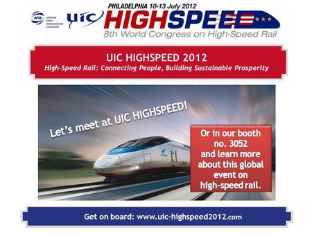 Get on board: www.uic-highspeed2012.com UIC HIGHSPEED 2012 High-Speed Rail: Connecting People, Building Sustainable Prosperity.