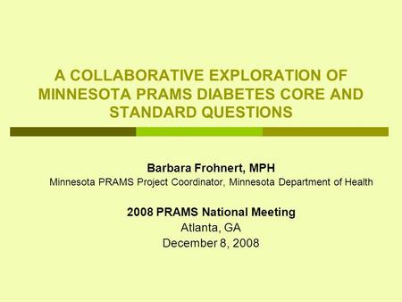 A COLLABORATIVE EXPLORATION OF MINNESOTA PRAMS DIABETES CORE AND STANDARD QUESTIONS Barbara Frohnert, MPH Minnesota PRAMS Project Coordinator, Minnesota.