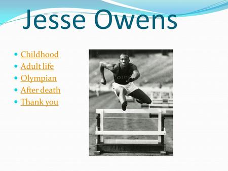 Jesse Owens Childhood Adult life Olympian After death Thank you.