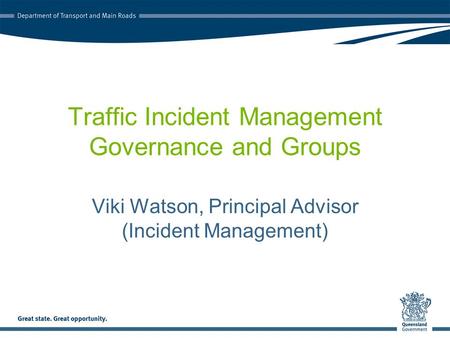 Traffic Incident Management Governance and Groups Viki Watson, Principal Advisor (Incident Management)