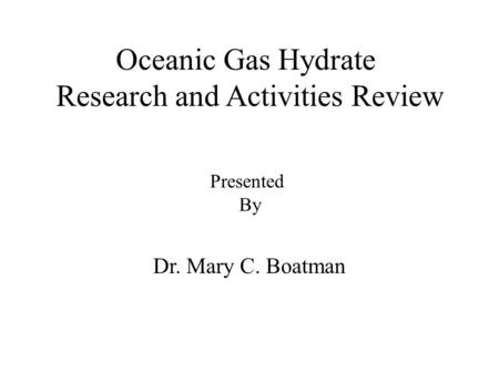 Oceanic Gas Hydrate Research and Activities Review Dr. Mary C. Boatman Presented By.