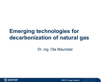 SINTEF Energy Research Emerging technologies for decarbonization of natural gas Dr. ing. Ola Maurstad.