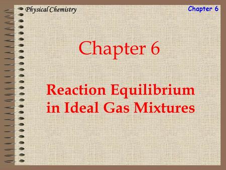 Chapter 6 Reaction Equilibrium in Ideal Gas Mixtures Physical Chemistry Chapter 6.