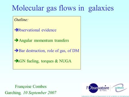 Molecular gas flows in galaxies Françoise Combes Garching, 10 September 2007 Outline: Observational evidence Angular momentum transfers Bar destruction,