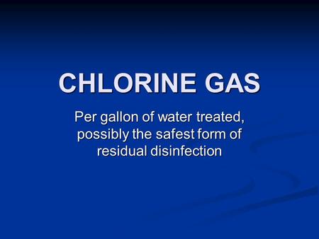 CHLORINE GAS Per gallon of water treated, possibly the safest form of residual disinfection.