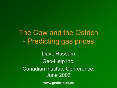 Www.geohelp.ab.ca The Cow and the Ostrich - Predicting gas prices Dave Russum Geo-Help Inc. Canadian Institute Conference, June 2003.