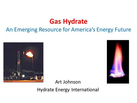 Gas Hydrate An Emerging Resource for Americas Energy Future Art Johnson Hydrate Energy International.
