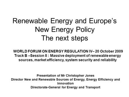 Renewable Energy and Europes New Energy Policy The next steps Presentation of Mr Christopher Jones Director New and Renewable Sources of Energy, Energy.