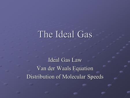 The Ideal Gas Ideal Gas Law Van der Waals Equation Distribution of Molecular Speeds.