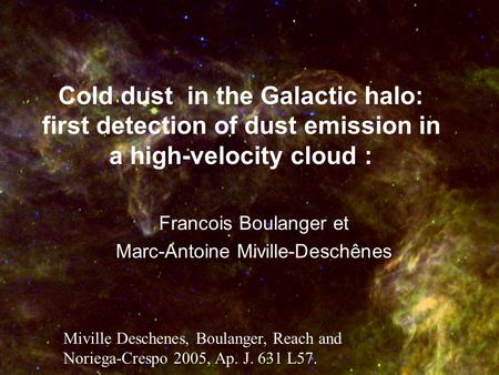Cold dust in the Galactic halo: first detection of dust emission in a high-velocity cloud : Francois Boulanger et Marc-Antoine Miville-Deschênes Miville.