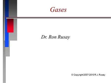 Gases Dr. Ron Rusay © Copyright 2007-2010 R.J. Rusay.