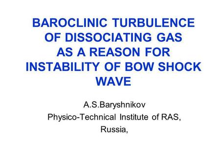 BAROCLINIC TURBULENCE OF DISSOCIATING GAS AS A REASON FOR INSTABILITY OF BOW SHOCK WAVE A.S.Baryshnikov Physico-Technical Institute of RAS, Russia,