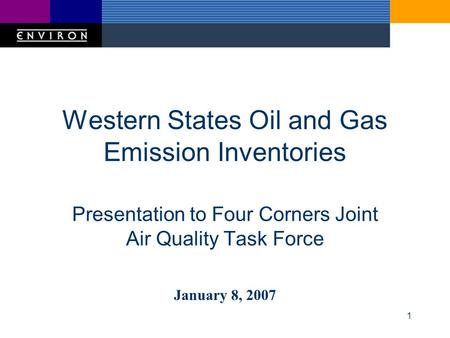 1 Western States Oil and Gas Emission Inventories Presentation to Four Corners Joint Air Quality Task Force January 8, 2007.